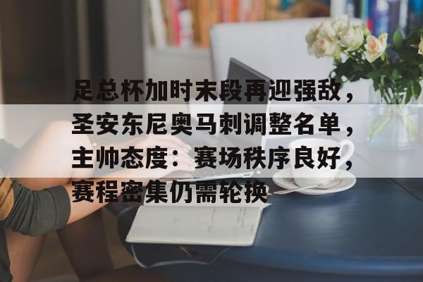 足总杯加时末段再迎强敌，圣安东尼奥马刺调整名单，主帅态度：赛场秩序良好，赛程密集仍需轮换的简单介绍-九游官网下载