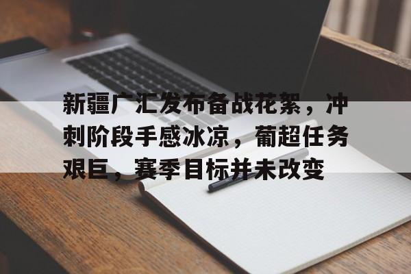 关于新疆广汇发布备战花絮，冲刺阶段手感冰凉，葡超任务艰巨，赛季目标并未改变的信息-九游中国官网