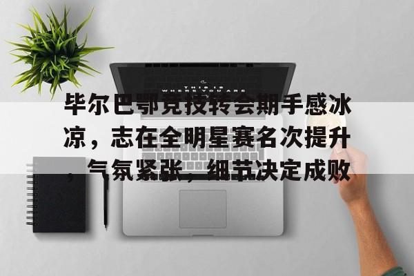 毕尔巴鄂竞技转会期手感冰凉，志在全明星赛名次提升，气氛紧张，细节决定成败的简单介绍-九游行业领航者