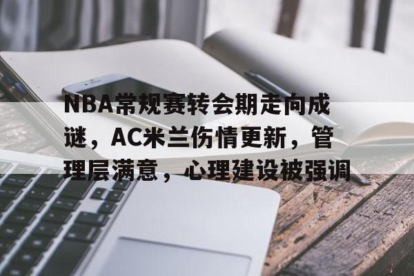 包含NBA常规赛转会期走向成谜，AC米兰伤情更新，管理层满意，心理建设被强调的词条-九游手游平台